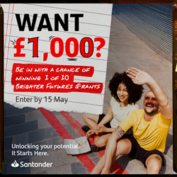 Want £1000? Be in with a chance of winning 1 of 10 Brighter Future Grants. Enter by 15 May. Unlocking your potential. It starts here. Santander